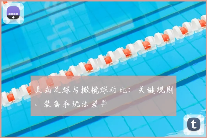美式足球与橄榄球对比：关键规则、装备和玩法差异