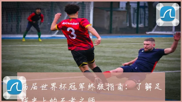 历届世界杯冠军终极指南：了解足球史上的王者之师
