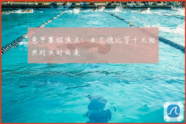 意甲赛程焦点：米兰德比等十大经典对决时间表