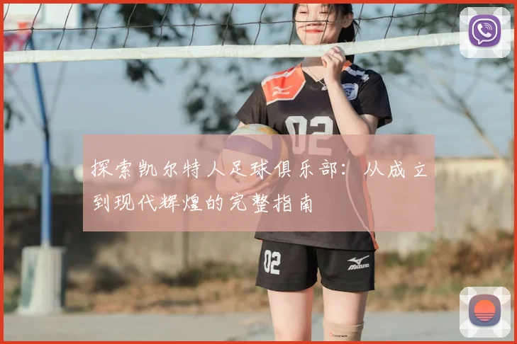 探索凯尔特人足球俱乐部：从成立到现代辉煌的完整指南