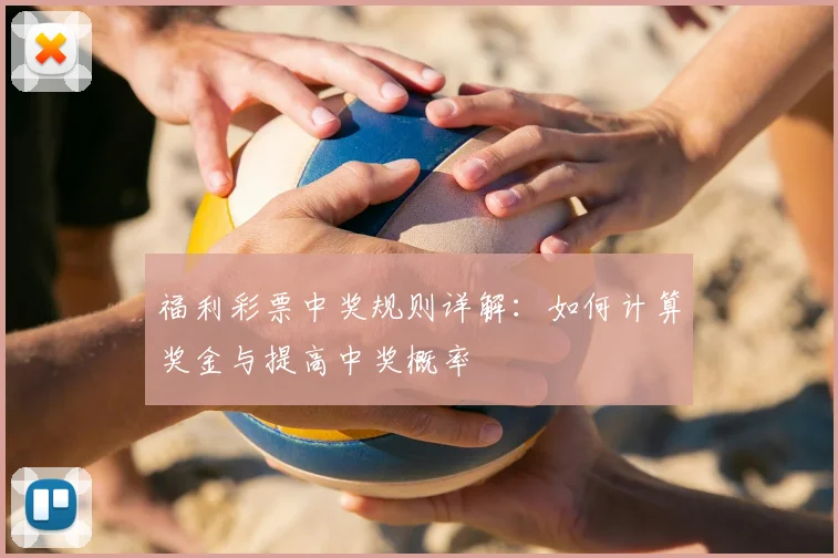 福利彩票中奖规则详解:如何计算奖金与提高中奖概率