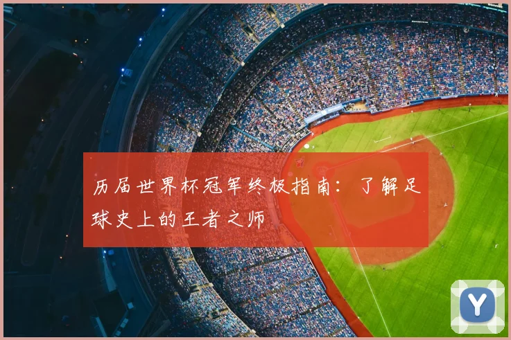 历届世界杯冠军终极指南：了解足球史上的王者之师
