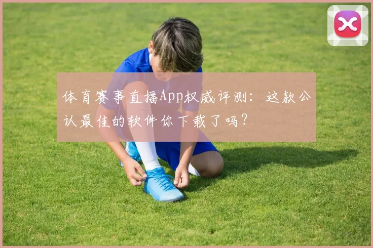 体育赛事直播App权威评测：这款公认最佳的软件你下载了吗？