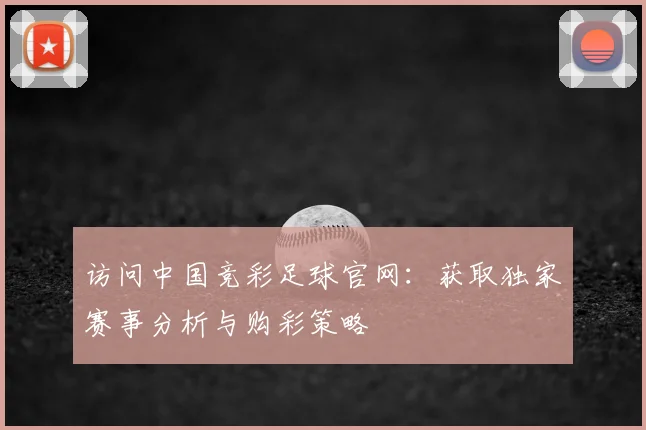 访问中国竞彩足球官网：获取独家赛事分析与购彩策略