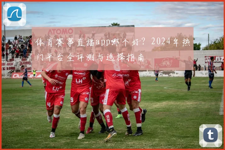 体育赛事直播app哪个好？2024年热门平台全评测与选择指南