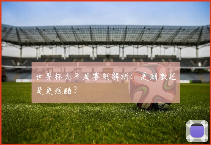 世界杯无平局赛制解析：更刺激还是更残酷？