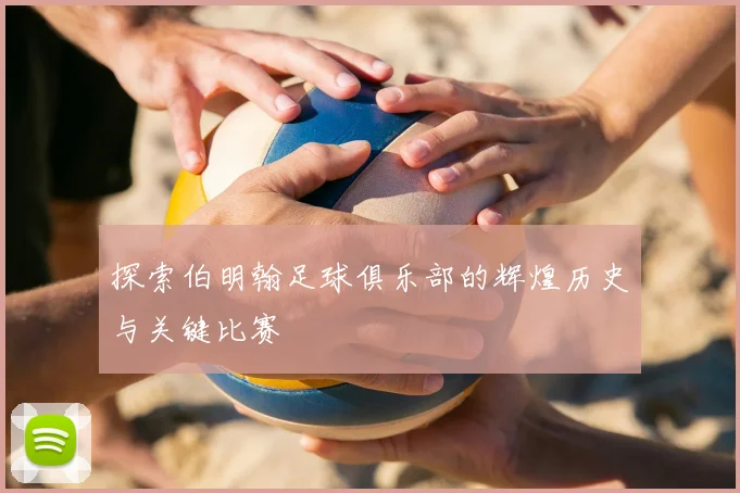 探索伯明翰足球俱乐部的辉煌历史与关键比赛