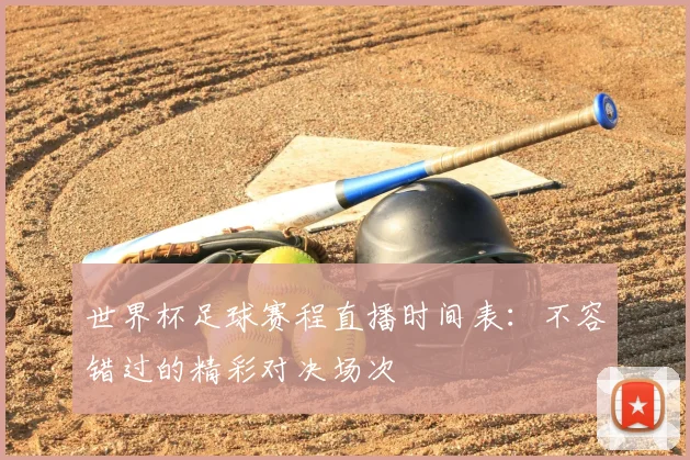 世界杯足球赛程直播时间表：不容错过的精彩对决场次