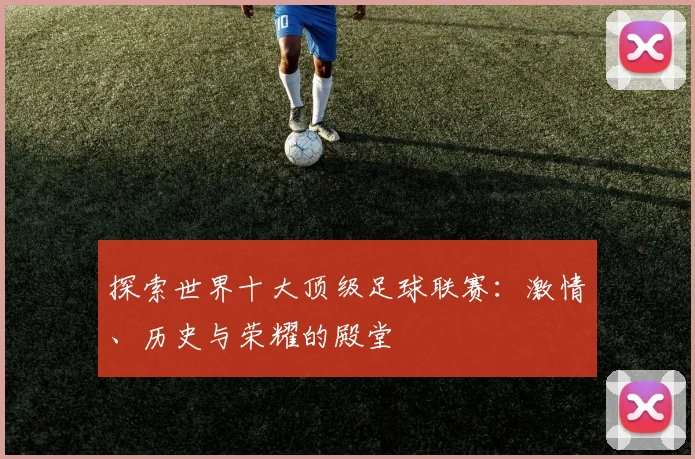 探索世界十大顶级足球联赛：激情、历史与荣耀的殿堂