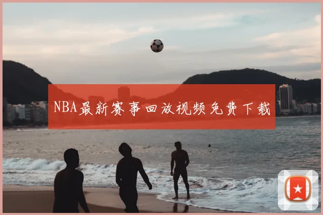 NBA最新赛事回放视频免费下载