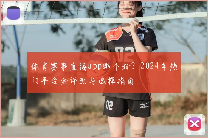体育赛事直播app哪个好？2024年热门平台全评测与选择指南