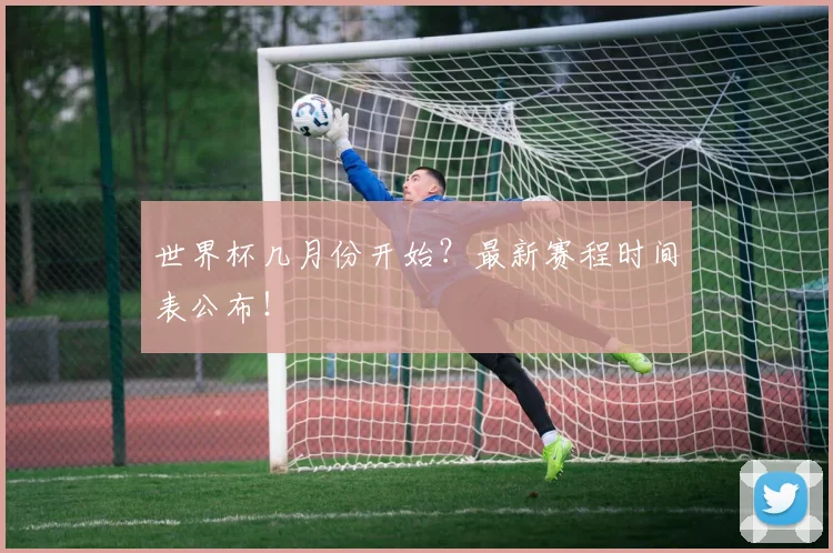世界杯几月份开始？最新赛程时间表公布！
